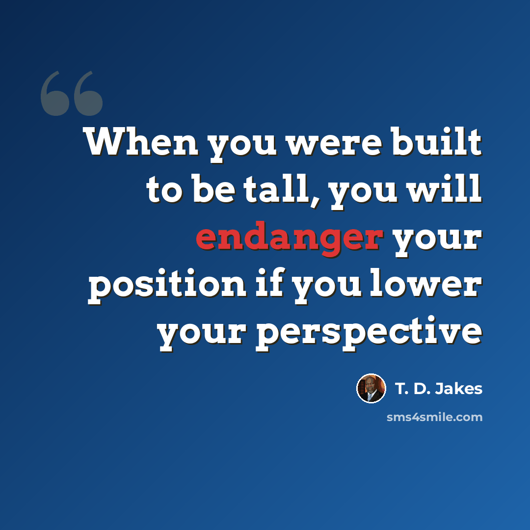 “When you were built to be tall, you will endanger your position if you lower your perspective” quote by T. D. Jakes