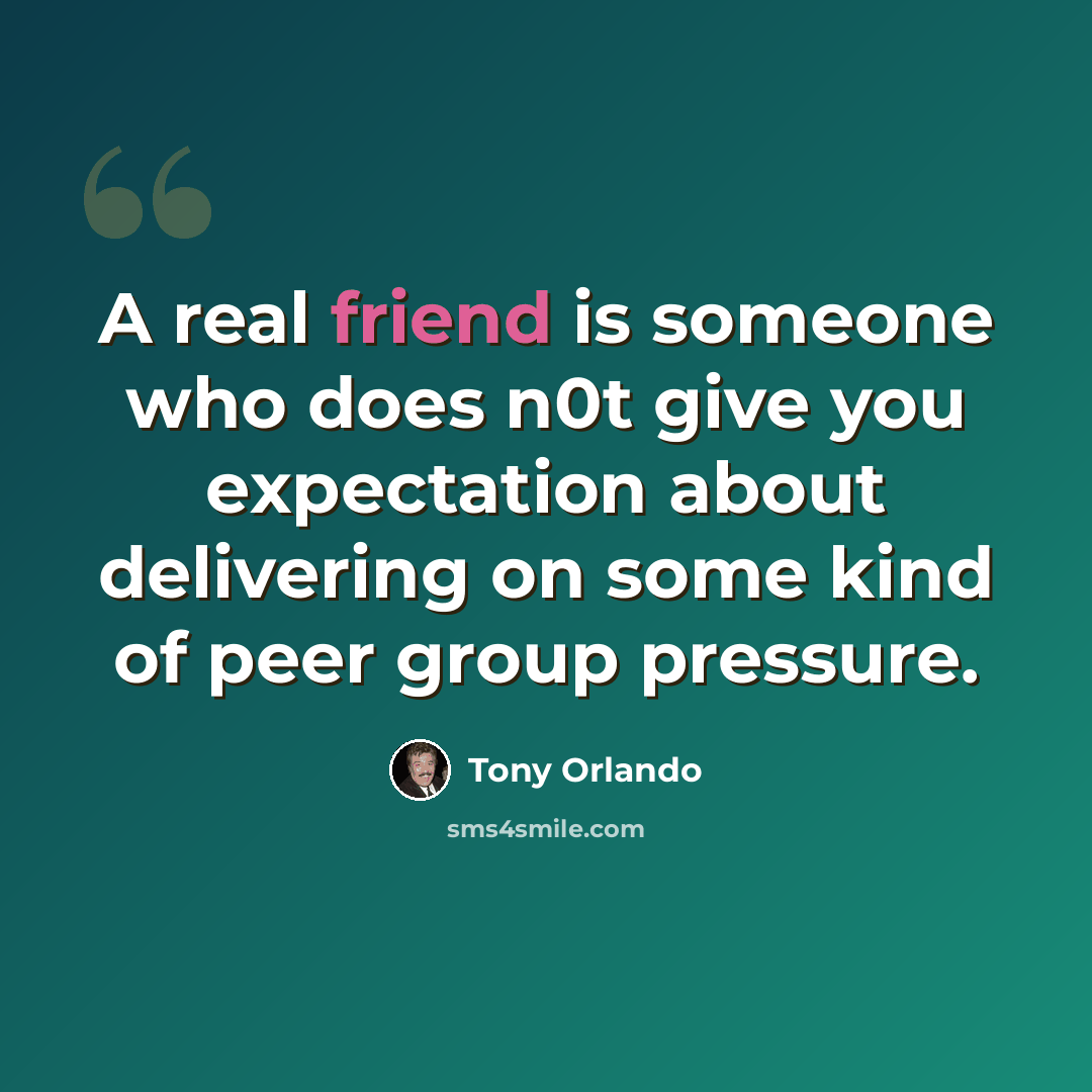 “A real friend is someone who does n0t give you expectation about delivering on some kind of peer group pressure.” quote by Tony Orlando