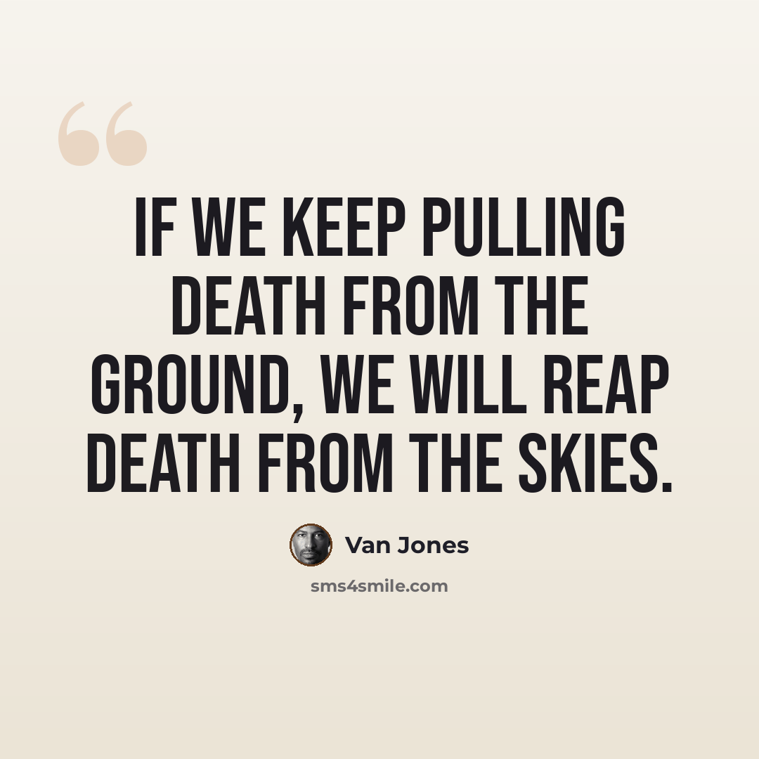 “If we keep pulling death from the ground, we will reap death from the skies.” quote by Van Jones