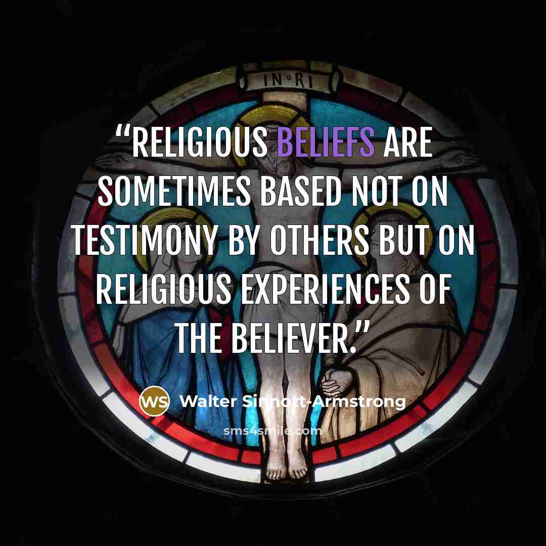 “Religious beliefs are sometimes based not on testimony by others but on religious experiences of the believer.” quote by Walter Sinnott-Armstrong