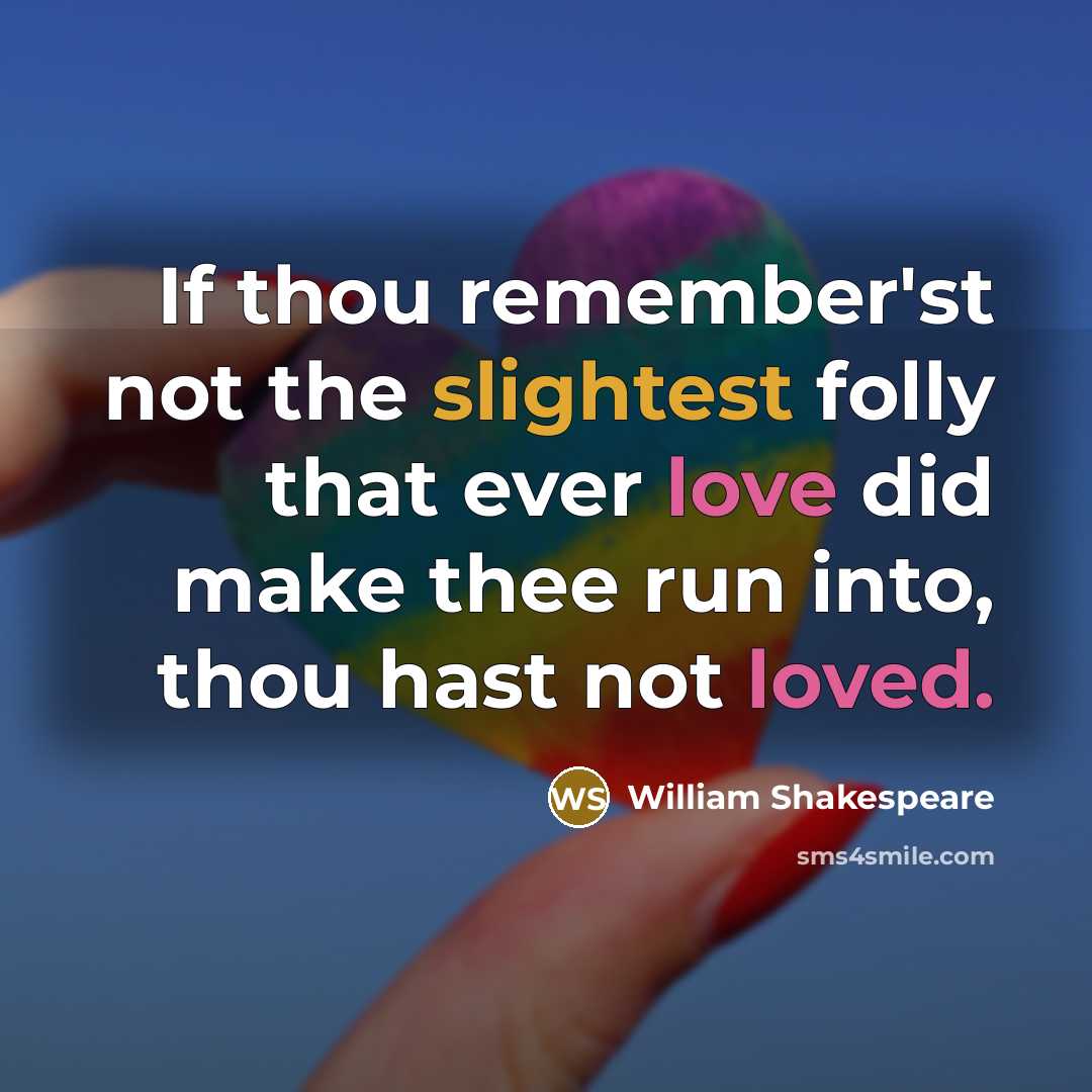 “If thou remember'st not the slightest folly that ever love did make thee run into, thou hast not loved.” quote by William Shakespeare
