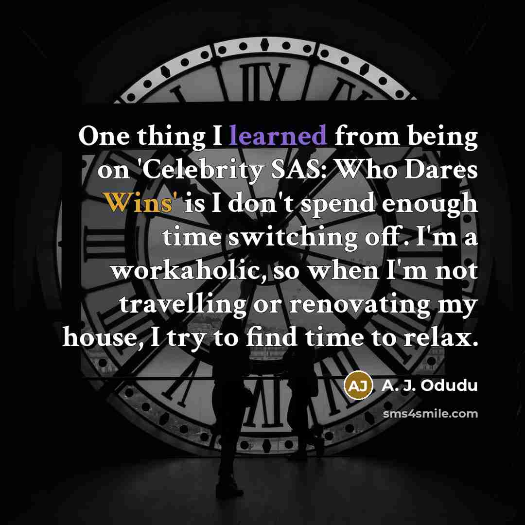“One thing I learned from being on 'Celebrity SAS: Who Dares Wins' is I don't spend enough time switching off. I'm a workaholic, so when I'm not travelling or renovating my house, I try to find time to relax.” quote by A. J. Odudu