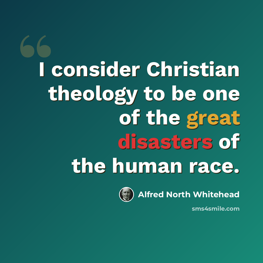 “I consider Christian theology to be one of the great disasters of the human race.” quote by Alfred North Whitehead
