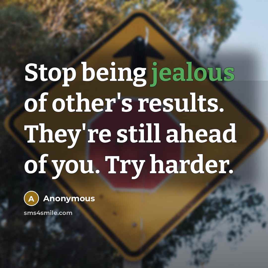 “Stop being jealous of other's results. They're still ahead of you. Try harder.” quote by Anonymous