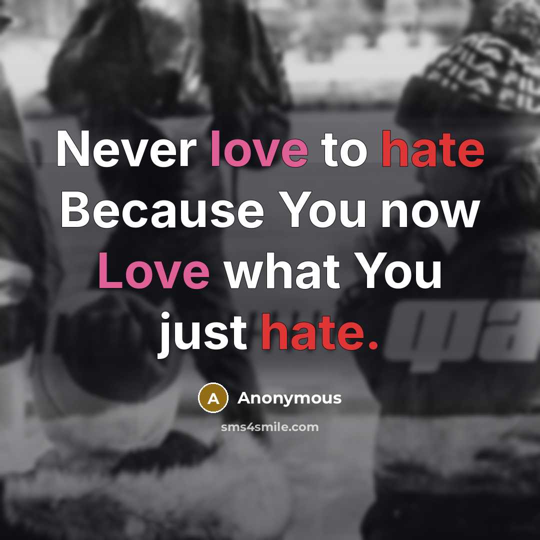 “Never love to hate Because You now Love what You just hate.” quote by Anonymous