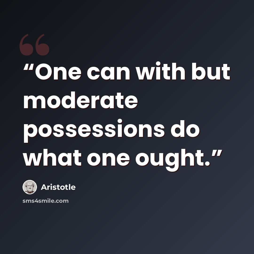 “One can with but moderate possessions do what one ought.” quote by Aristotle