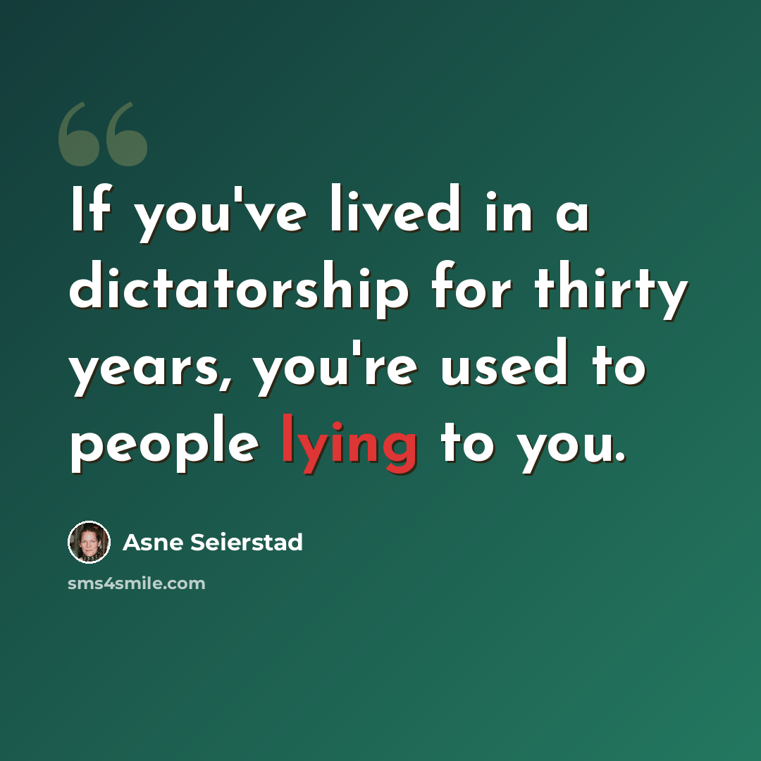 “If you've lived in a dictatorship for thirty years, you're used to people lying to you.” quote by Asne Seierstad
