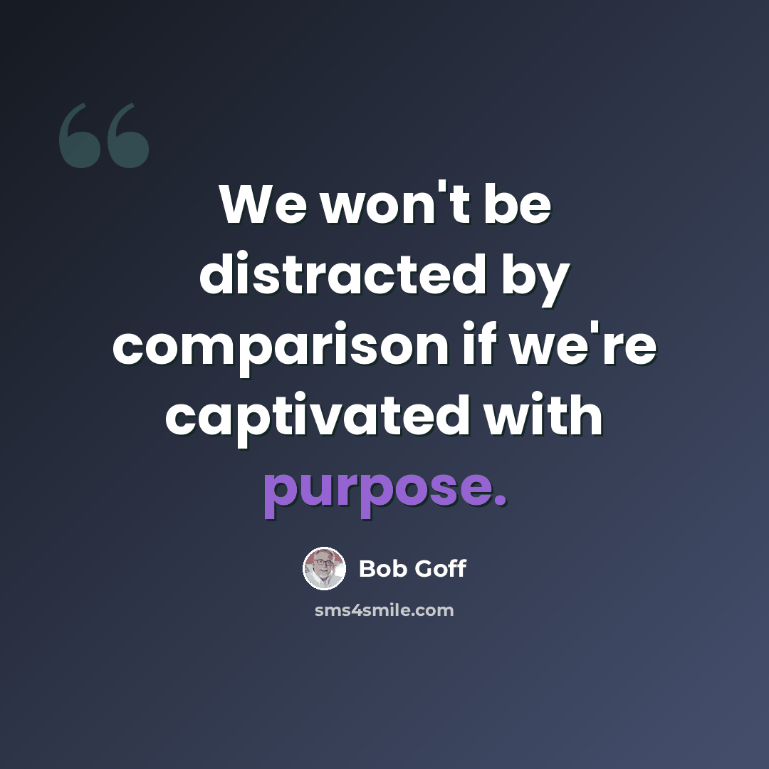“We won't be distracted by comparison if we're captivated with purpose.” quote by Bob Goff