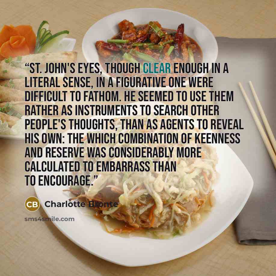 “St. John's eyes, though clear enough in a literal sense, in a figurative one were difficult to fathom. He seemed to use them rather as instruments to search other people's thoughts, than as agents to reveal his own: the which combination of keenness and reserve was considerably more calculated to…” quote by Charlotte Brontë