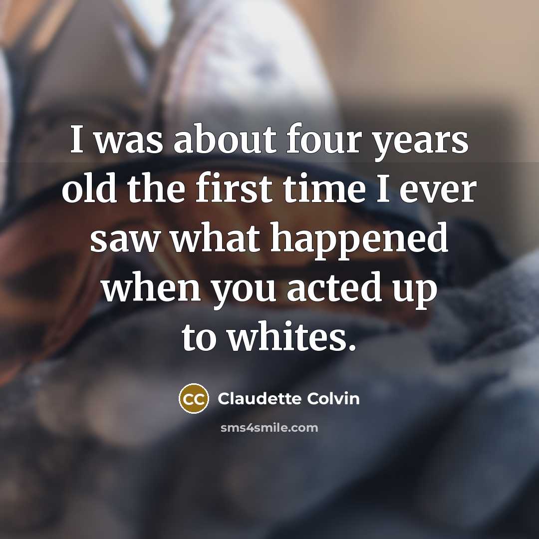 “I was about four years old the first time I ever saw what happened when you acted up to whites.” quote by Claudette Colvin