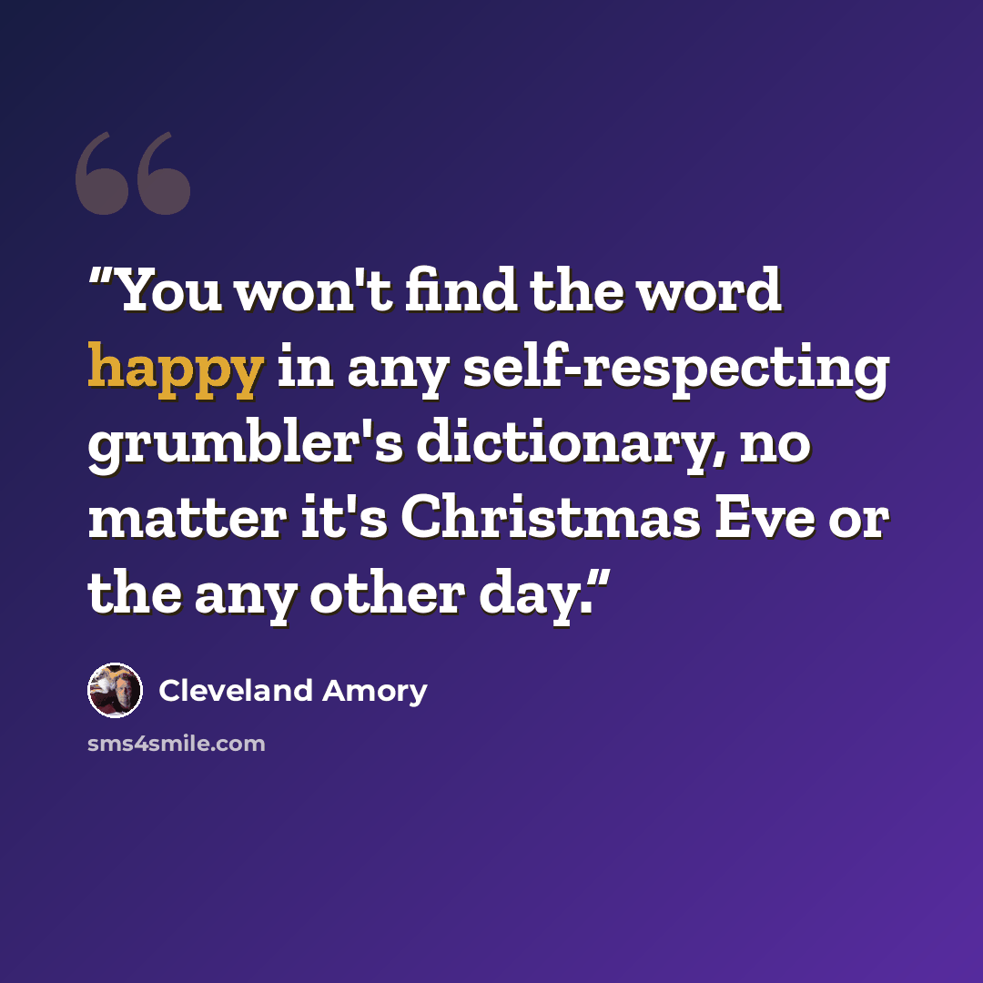 “You won't find the word happy in any self-respecting grumbler's dictionary, no matter it's Christmas Eve or the any other day.” quote by Cleveland Amory
