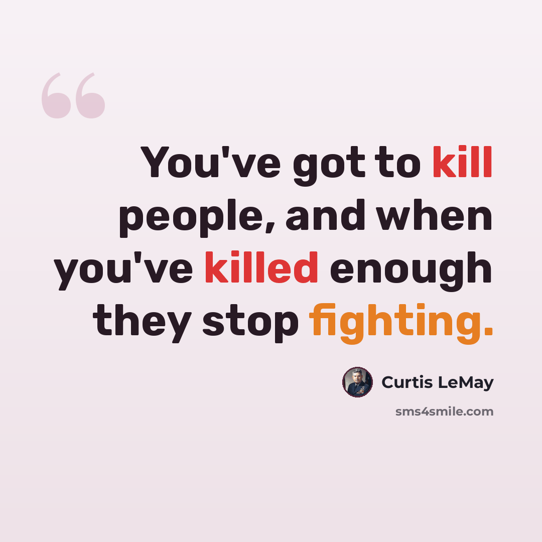 “You've got to kill people, and when you've killed enough they stop fighting.” quote by Curtis LeMay