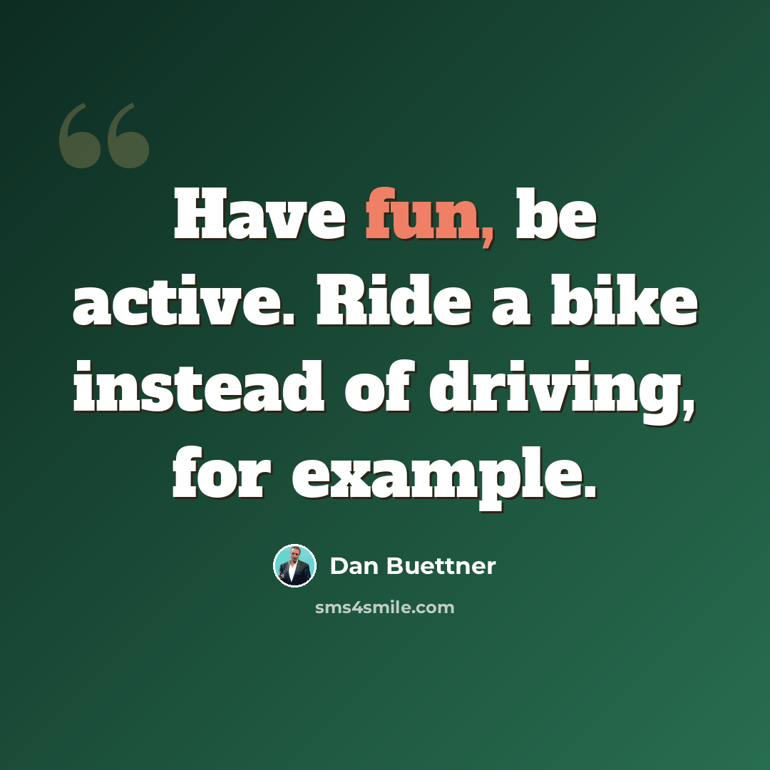 “Have fun, be active. Ride a bike instead of driving, for example.” quote by Dan Buettner