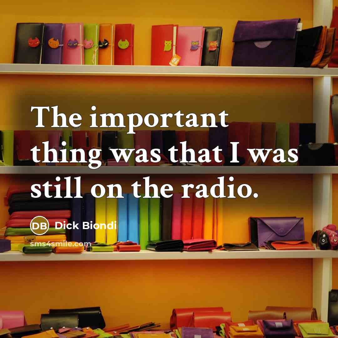 “The important thing was that I was still on the radio.” quote by Dick Biondi