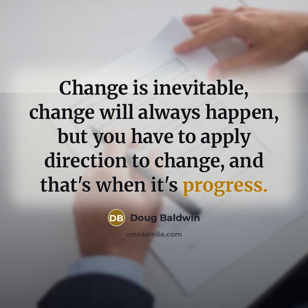 “Change is inevitable, change will always happen, but you have to apply direction to change, and that's when it's progress.” quote by Doug Baldwin