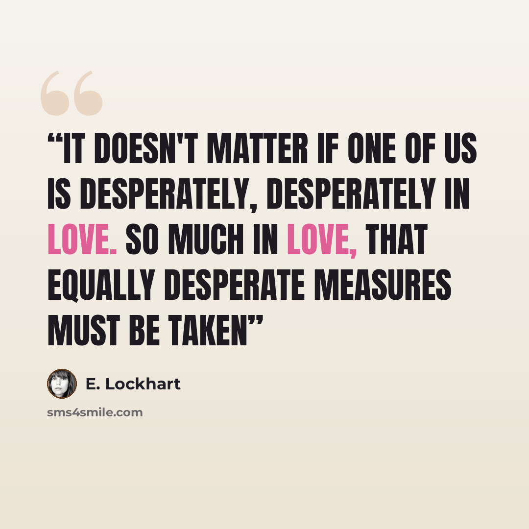 “It doesn't matter if one of us is desperately, desperately in love. So much in love, that equally desperate measures must be taken” quote by E. Lockhart