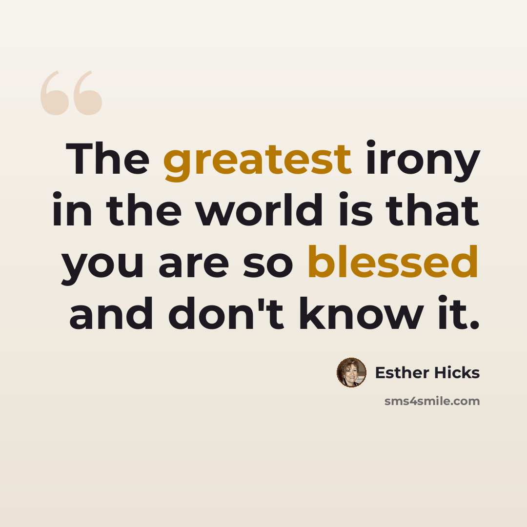 “The greatest irony in the world is that you are so blessed and don't know it.” quote by Esther Hicks