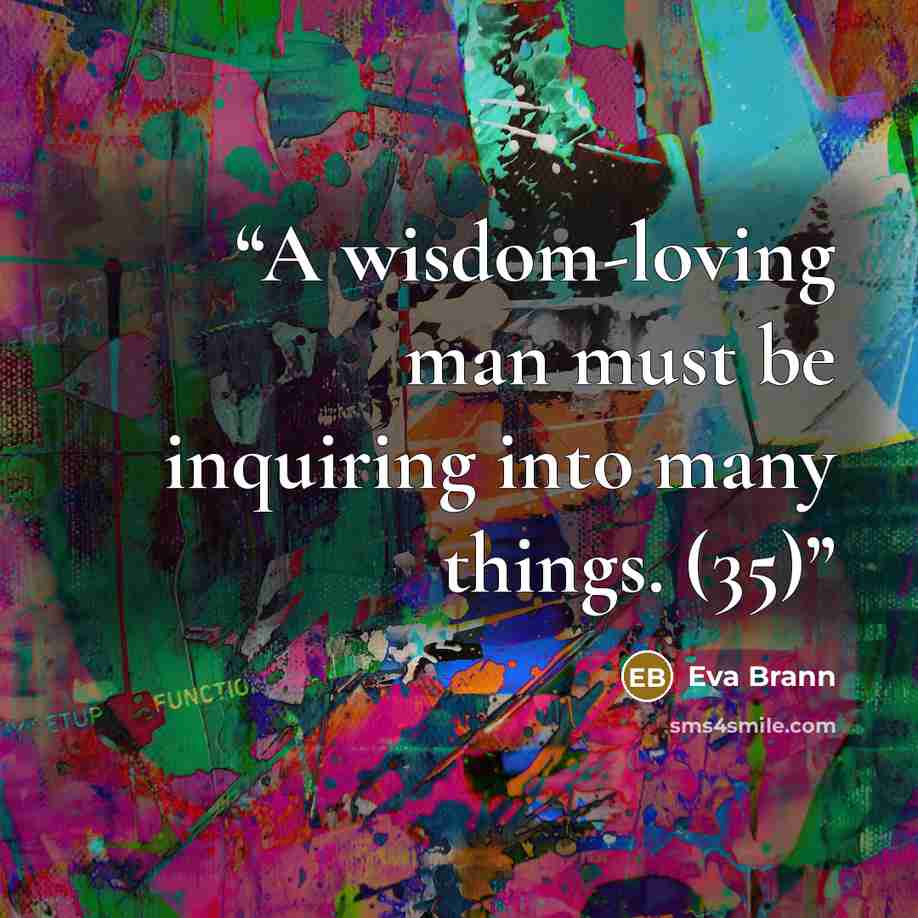 “A wisdom-loving man must be inquiring into many things. (35)” quote by Eva Brann