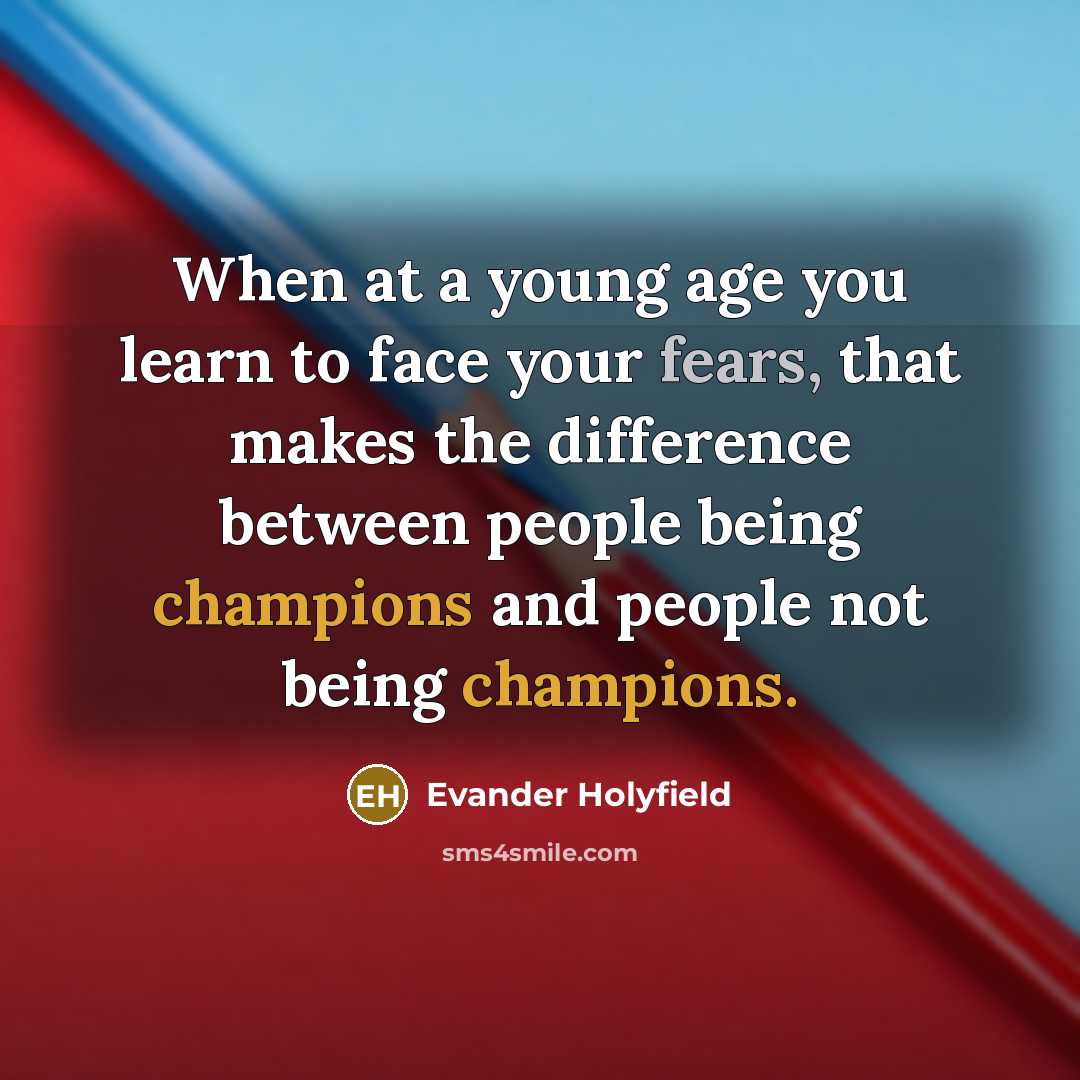“When at a young age you learn to face your fears, that makes the difference between people being champions and people not being champions.” quote by Evander Holyfield