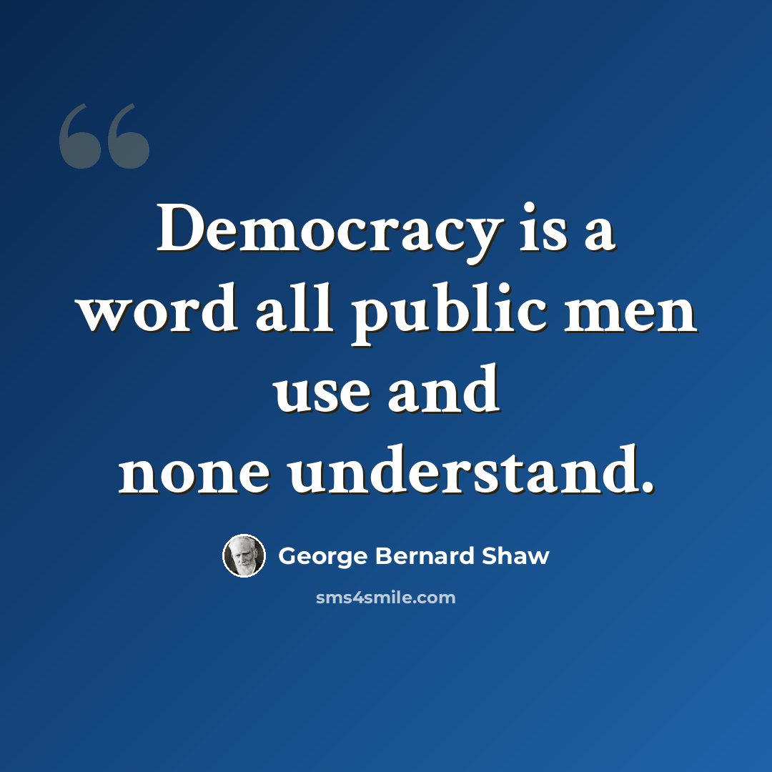 “Democracy is a word all public men use and none understand.” quote by George Bernard Shaw