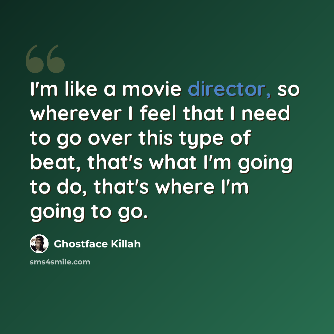 “I'm like a movie director, so wherever I feel that I need to go over this type of beat, that's what I'm going to do, that's where I'm going to go.” quote by Ghostface Killah