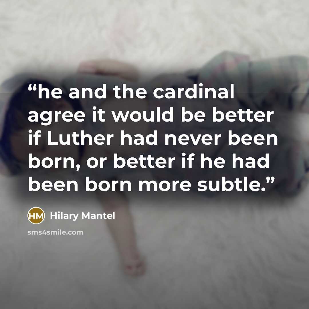 “he and the cardinal agree it would be better if Luther had never been born, or better if he had been born more subtle.” quote by Hilary Mantel