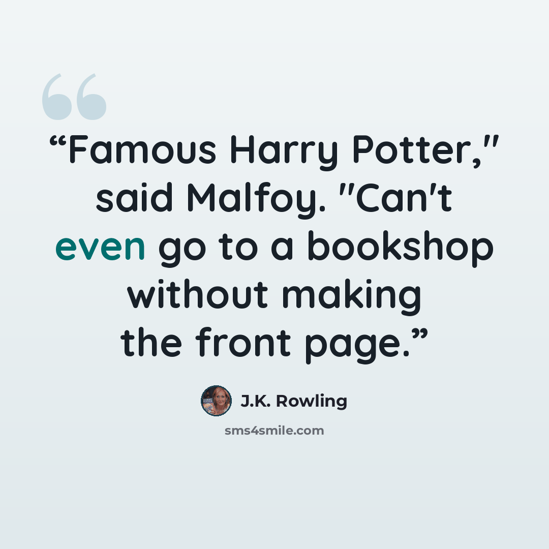 “Famous Harry Potter," said Malfoy. "Can't even go to a bookshop without making the front page.” quote by J.K. Rowling