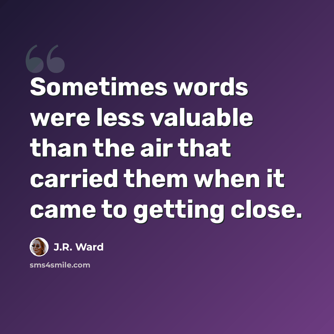“Sometimes words were less valuable than the air that carried them when it came to getting close.” quote by J.R. Ward