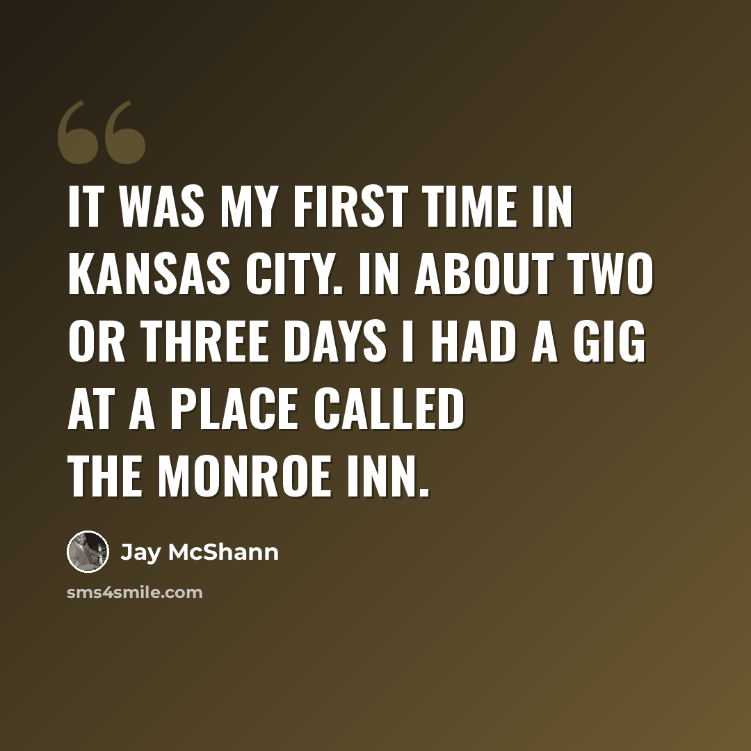 “It was my first time in Kansas City. In about two or three days I had a gig at a place called The Monroe Inn.” quote by Jay McShann