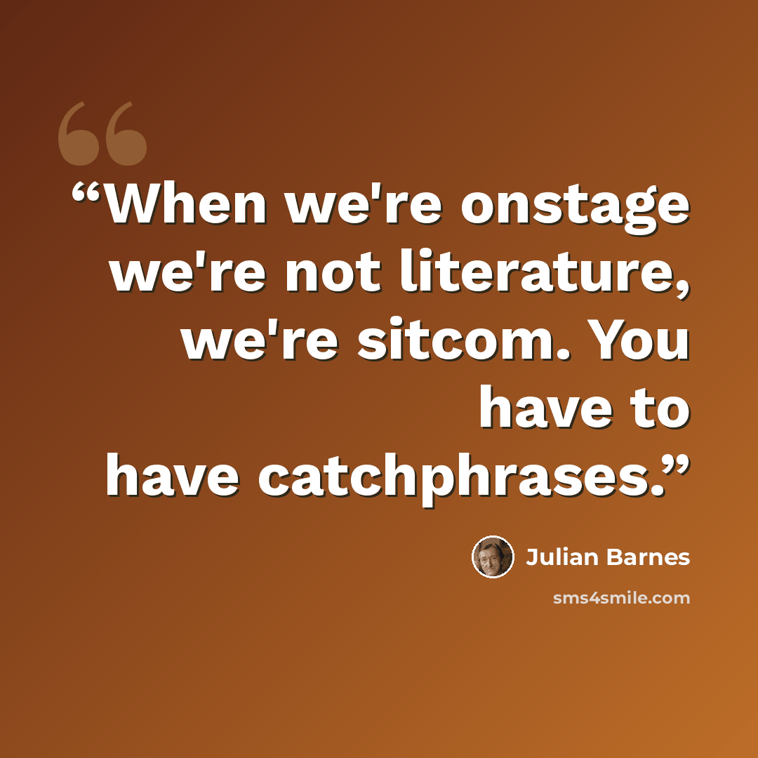 “When we're onstage we're not literature, we're sitcom. You have to have catchphrases.” quote by Julian Barnes