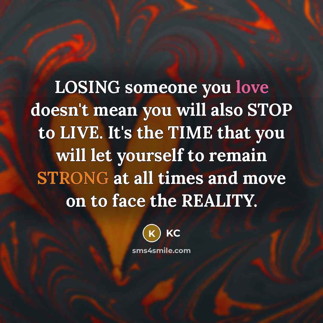 “LOSING someone you love doesn't mean you will also STOP to LIVE. It's the TIME that you will let yourself to remain STRONG at all times and move on to face the REALITY.” quote by KC