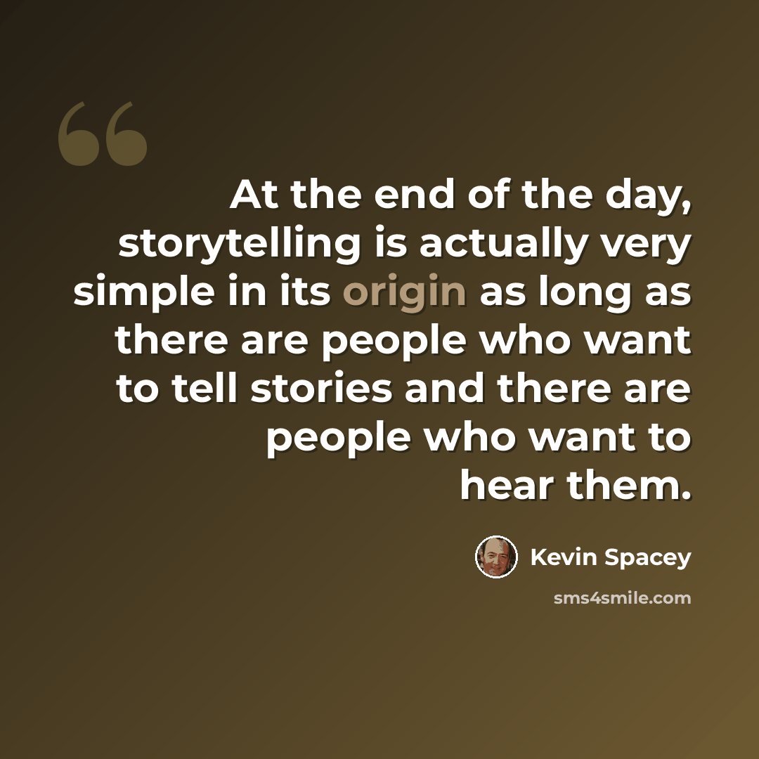 “At the end of the day, storytelling is actually very simple in its origin as long as there are people who want to tell stories and there are people who want to hear them.” quote by Kevin Spacey