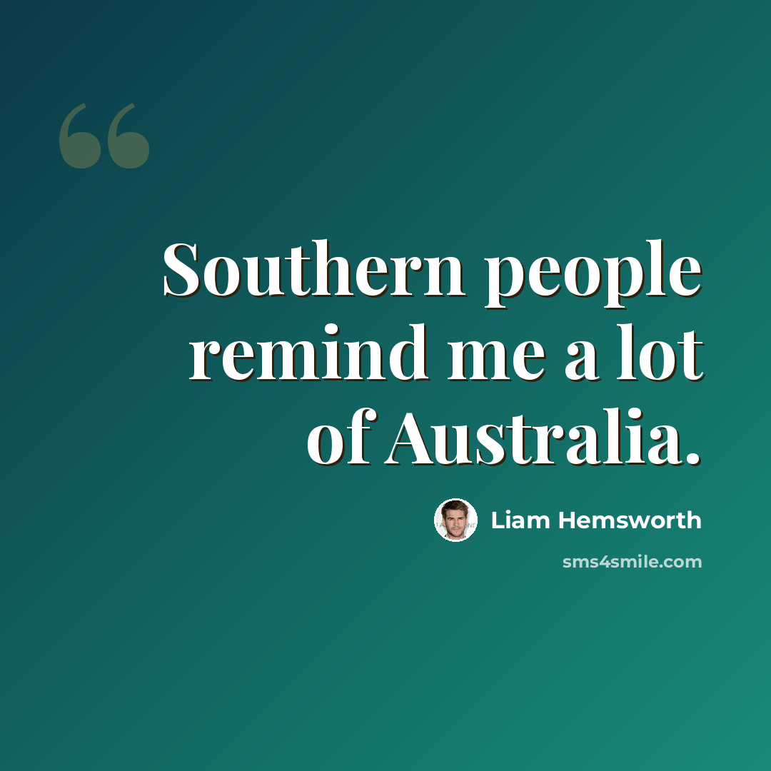 “Southern people remind me a lot of Australia.” quote by Liam Hemsworth