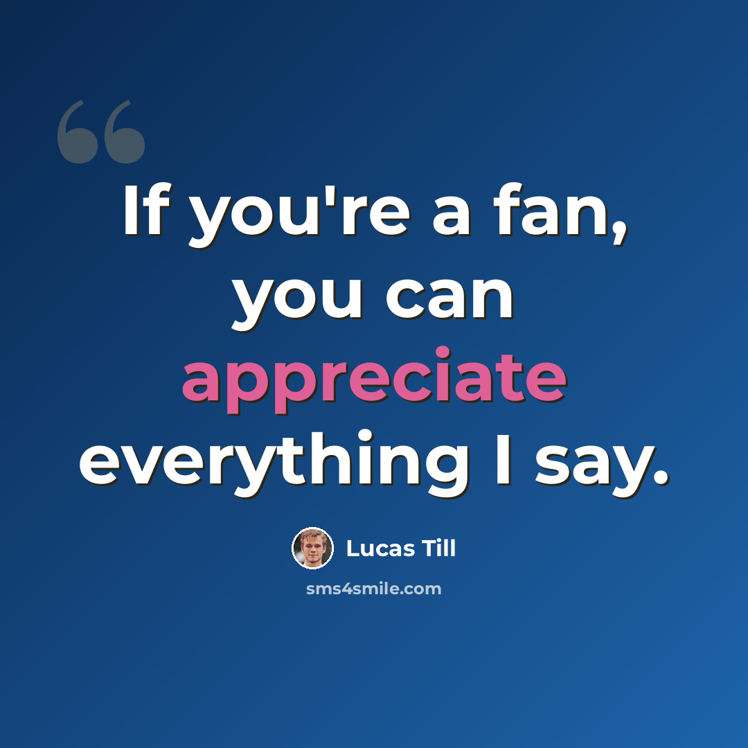 “If you're a fan, you can appreciate everything I say.” quote by Lucas Till