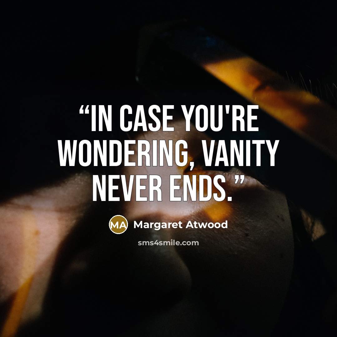 “In case you're wondering, vanity never ends.” quote by Margaret Atwood