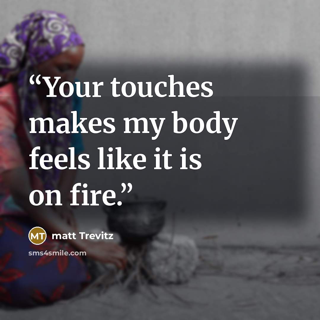 “Your touches makes my body feels like it is on fire.” quote by matt Trevitz