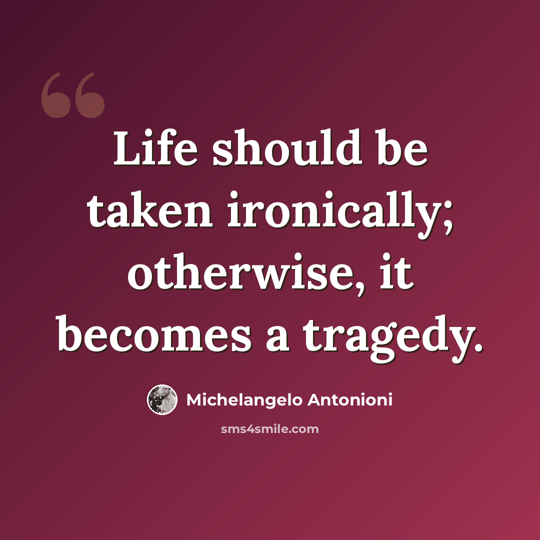 “Life should be taken ironically; otherwise, it becomes a tragedy.” quote by Michelangelo Antonioni