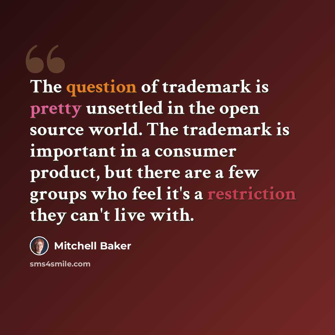 “The question of trademark is pretty unsettled in the open source world. The trademark is important in a consumer product, but there are a few groups who feel it's a restriction they can't live with.” quote by Mitchell Baker