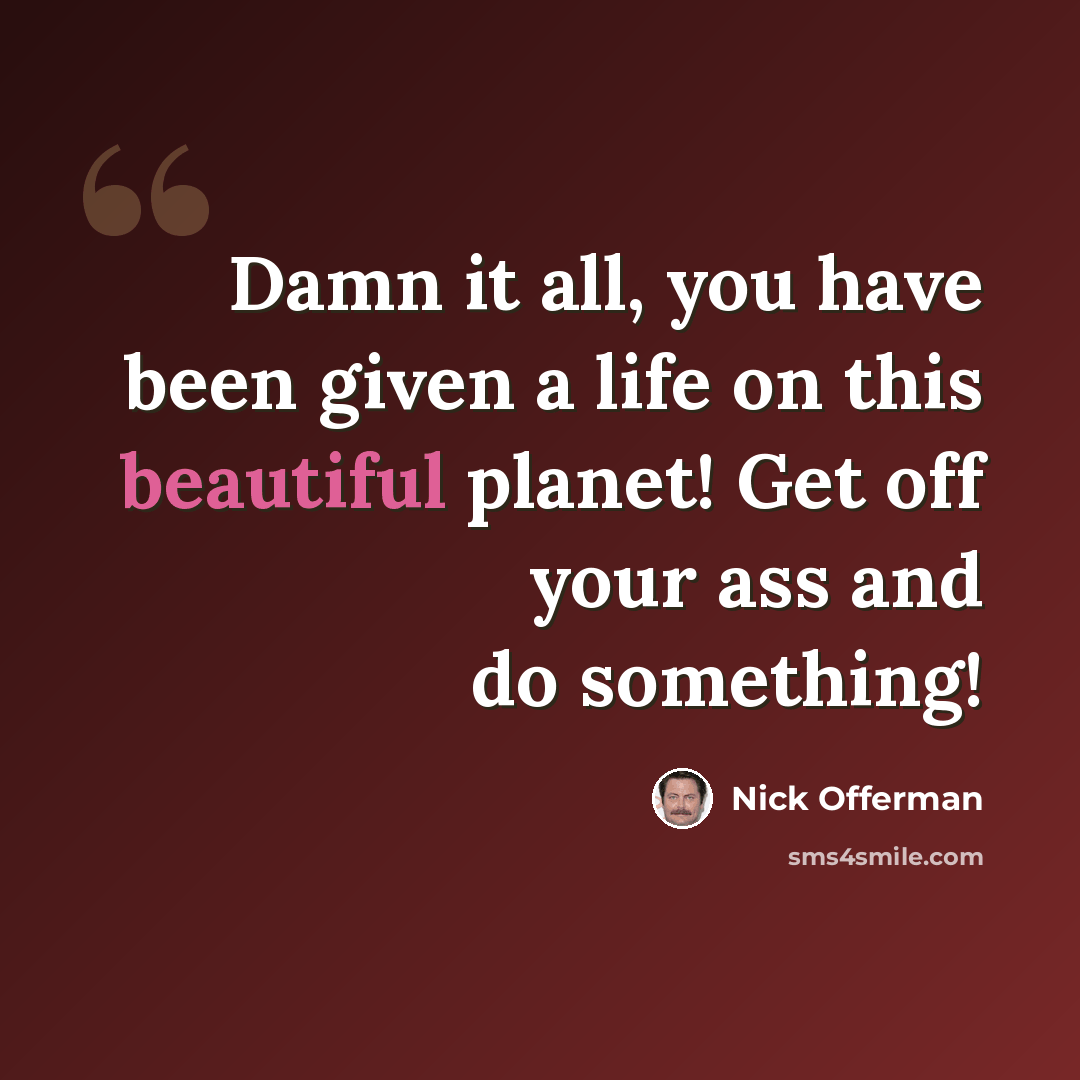 “Damn it all, you have been given a life on this beautiful planet! Get off your ass and do something!” quote by Nick Offerman