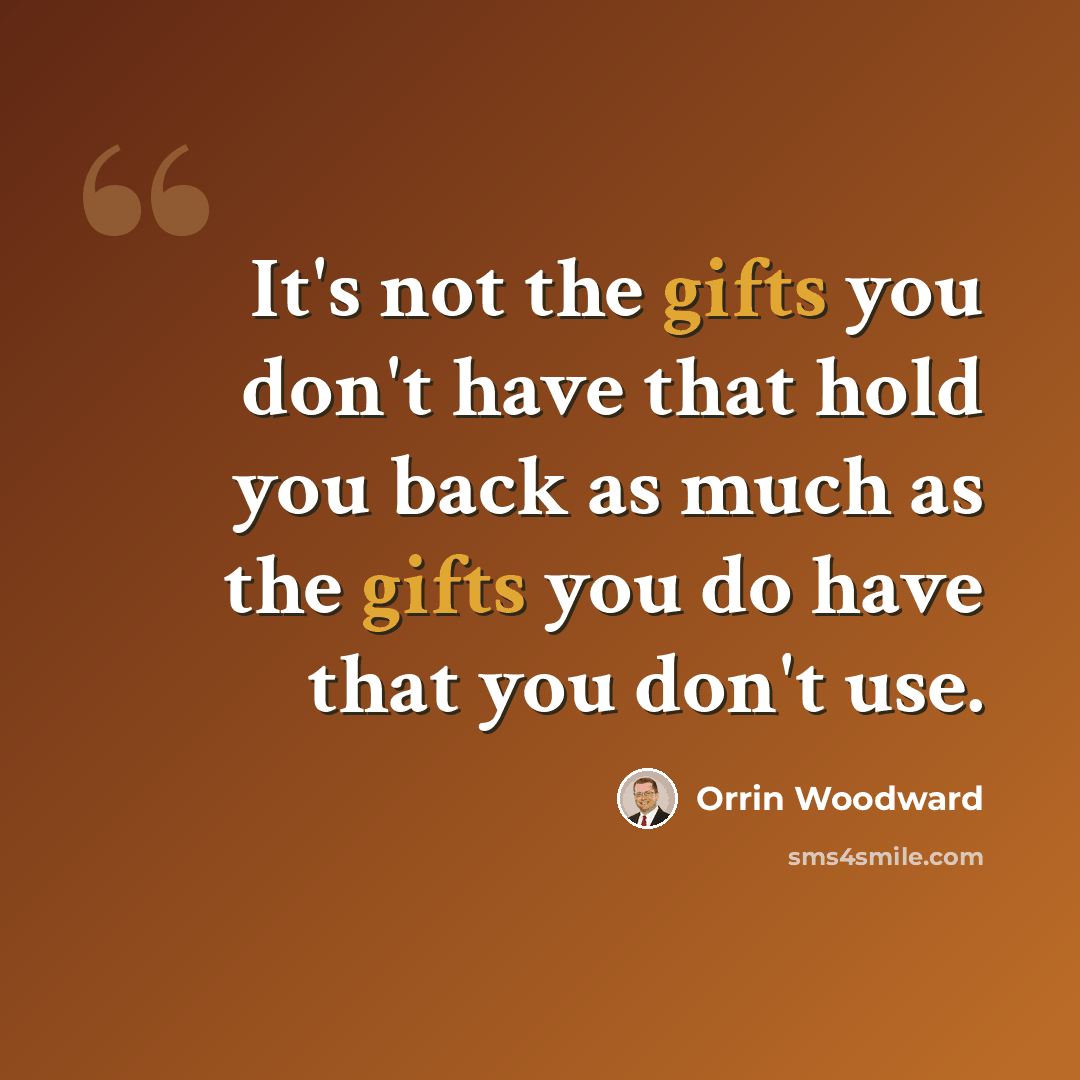 “It's not the gifts you don't have that hold you back as much as the gifts you do have that you don't use.” quote by Orrin Woodward