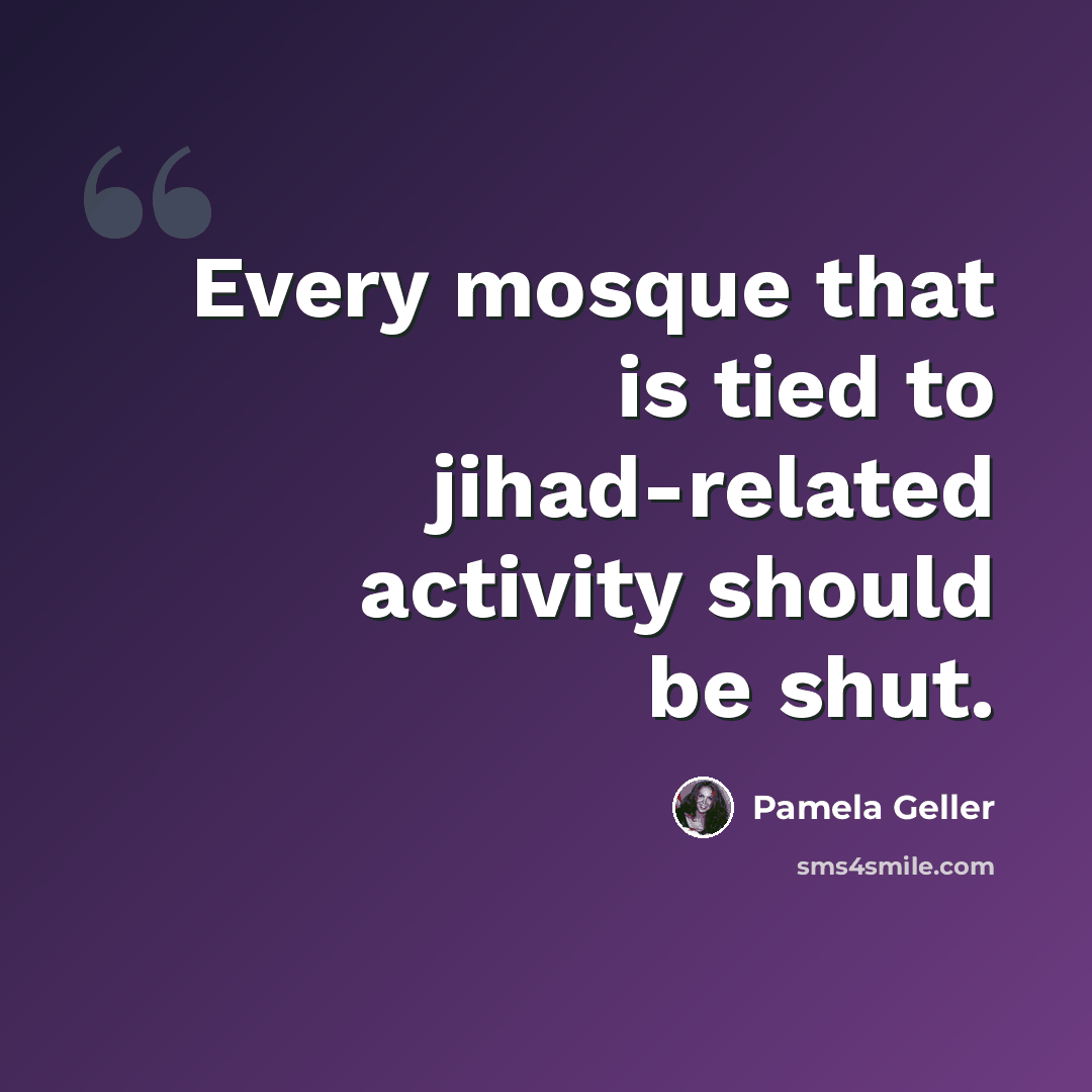 “Every mosque that is tied to jihad-related activity should be shut.” quote by Pamela Geller