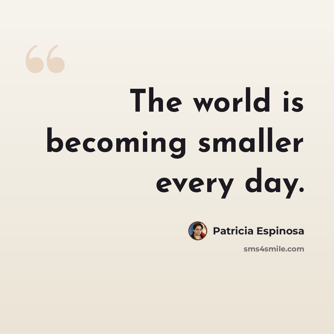“The world is becoming smaller every day.” quote by Patricia Espinosa