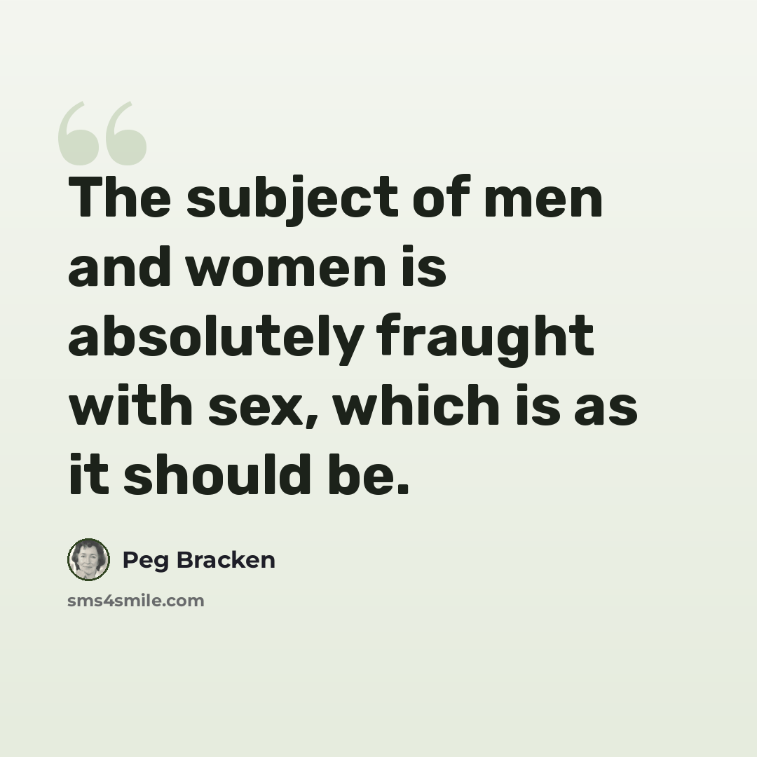 “The subject of men and women is absolutely fraught with sex, which is as it should be.” quote by Peg Bracken