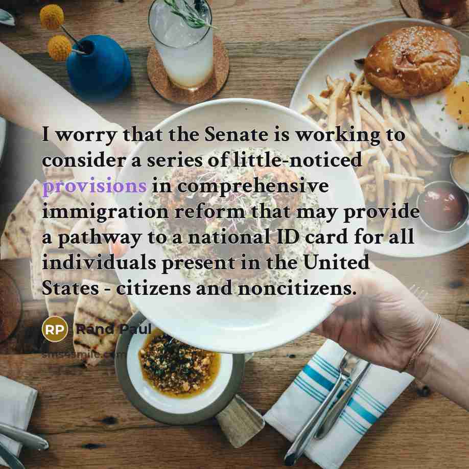 “I worry that the Senate is working to consider a series of little-noticed provisions in comprehensive immigration reform that may provide a pathway to a national ID card for all individuals present in the United States - citizens and noncitizens.” quote by Rand Paul