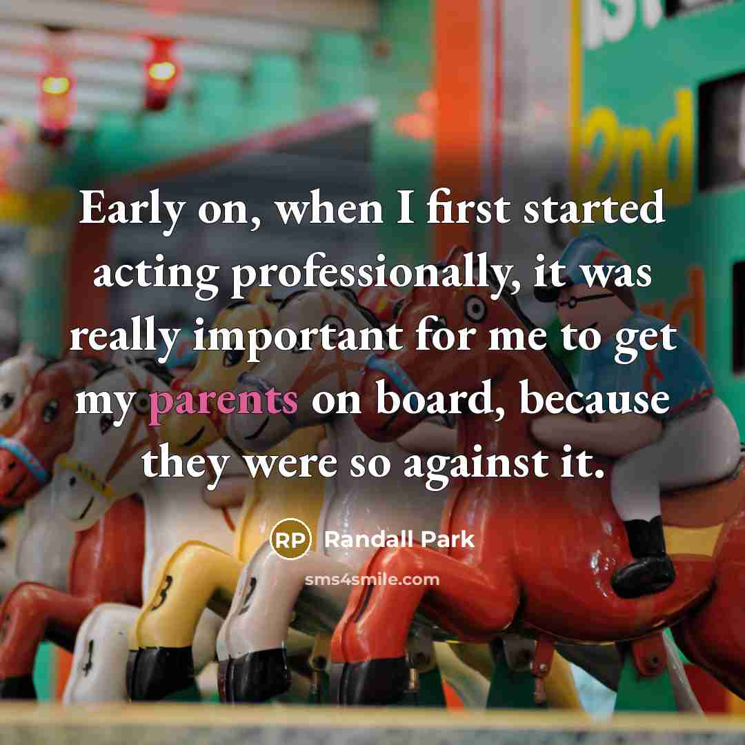 “Early on, when I first started acting professionally, it was really important for me to get my parents on board, because they were so against it.” quote by Randall Park