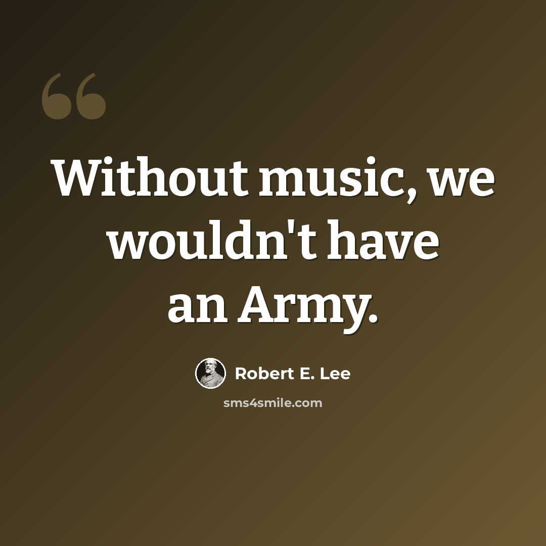 “Without music, we wouldn't have an Army.” quote by Robert E. Lee