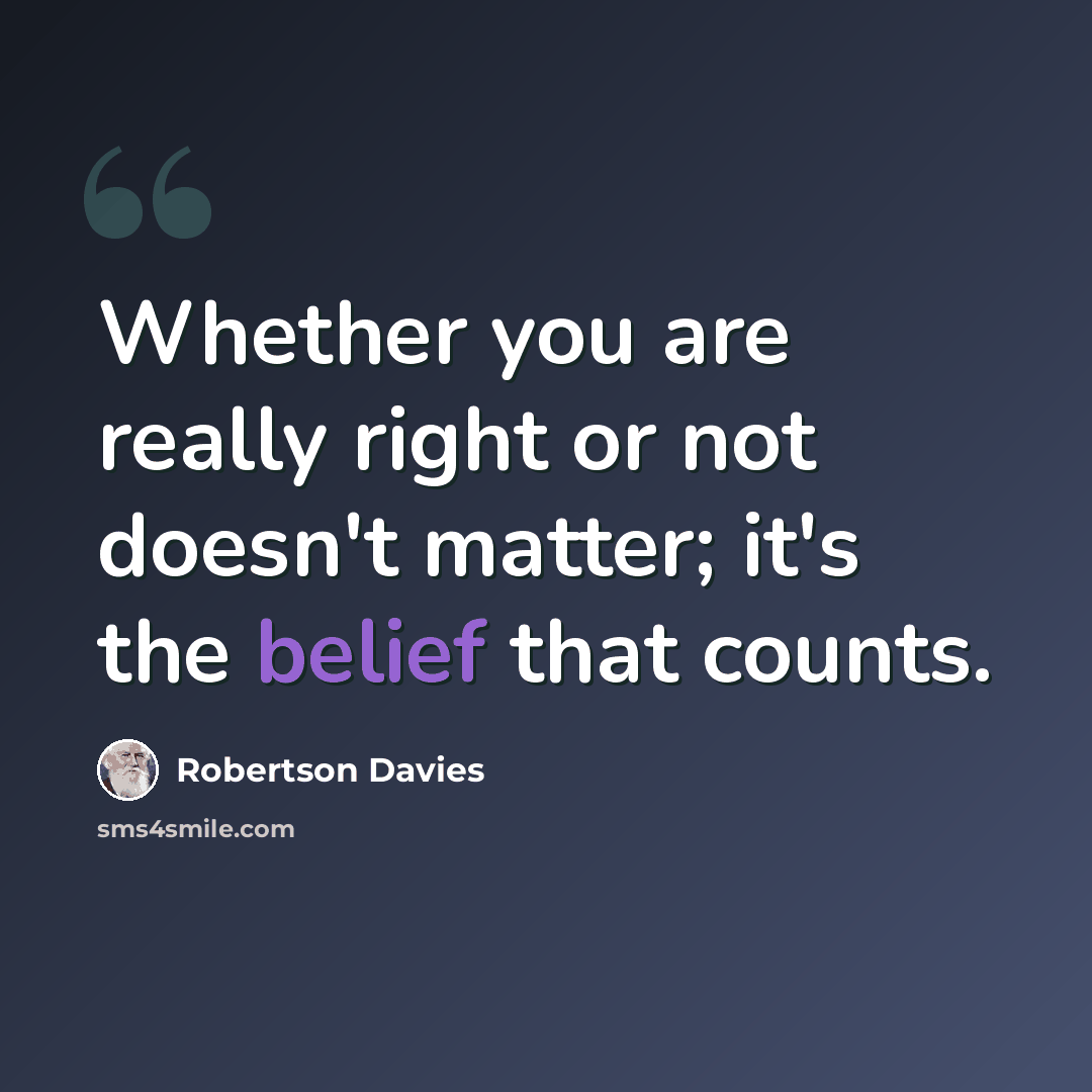 “Whether you are really right or not doesn't matter; it's the belief that counts.” quote by Robertson Davies