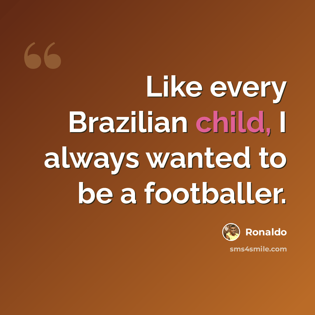 “Like every Brazilian child, I always wanted to be a footballer.” quote by Ronaldo