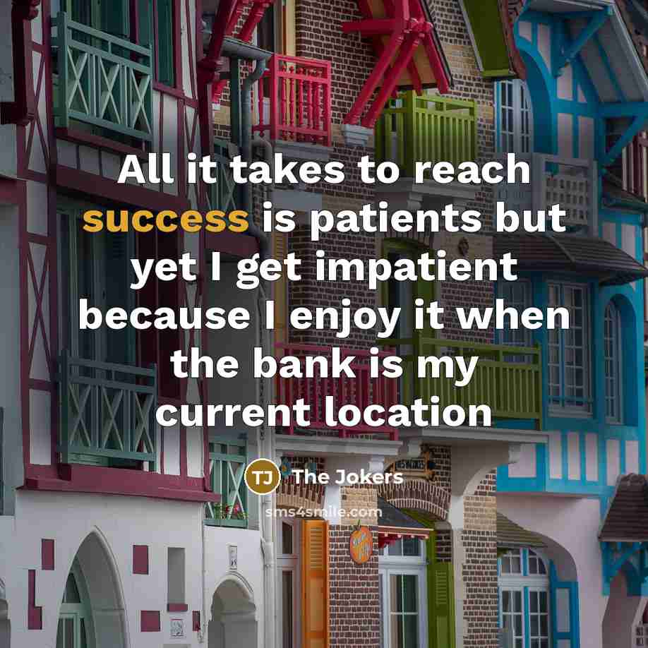 “All it takes to reach success is patients but yet I get impatient because I enjoy it when the bank is my current location” quote by The Jokers