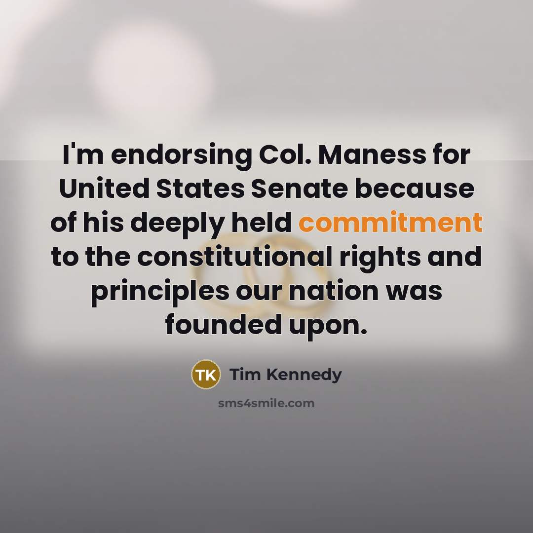 “I'm endorsing Col. Maness for United States Senate because of his deeply held commitment to the constitutional rights and principles our nation was founded upon.” quote by Tim Kennedy